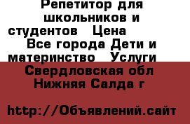 Репетитор для школьников и студентов › Цена ­ 1 000 - Все города Дети и материнство » Услуги   . Свердловская обл.,Нижняя Салда г.